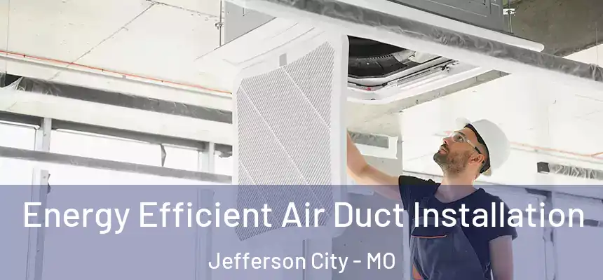 Energy Efficient Air Duct Installation Jefferson City - MO