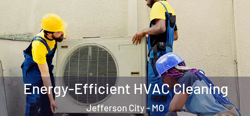 Energy-Efficient HVAC Cleaning Jefferson City - MO